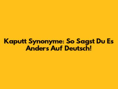 Kaputt Synonyme: So Sagst Du Es Anders Auf Deutsch!
