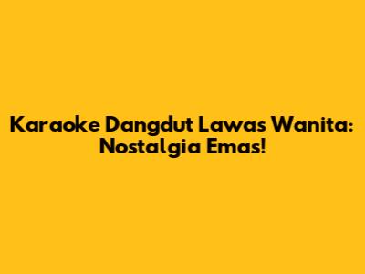 Karaoke Dangdut Lawas Wanita: Nostalgia Emas!