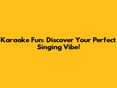 Karaoke Fun: Discover Your Perfect Singing Vibe!