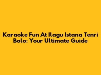 Karaoke Fun At Ilagu Istana Tenri Bolo: Your Ultimate Guide
