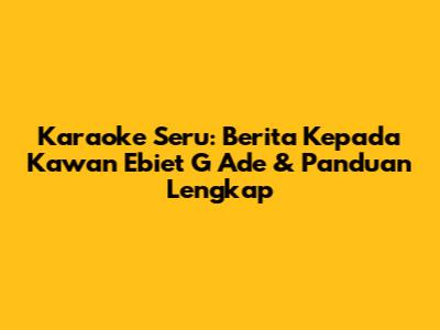 Karaoke Seru: 'Berita Kepada Kawan' Ebiet G Ade & Panduan Lengkap