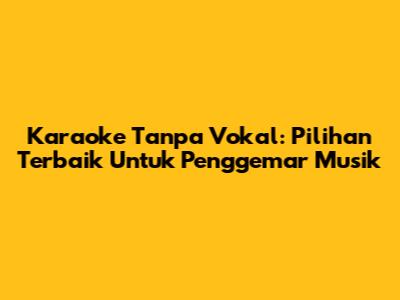 Karaoke Tanpa Vokal: Pilihan Terbaik Untuk Penggemar Musik