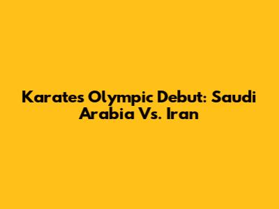 Karate's Olympic Debut: Saudi Arabia Vs. Iran