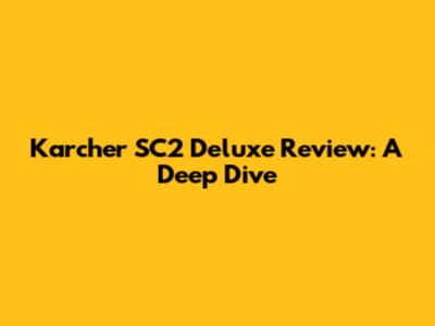 Karcher SC2 Deluxe Review: A Deep Dive