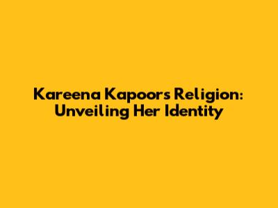 Kareena Kapoor's Religion: Unveiling Her Identity