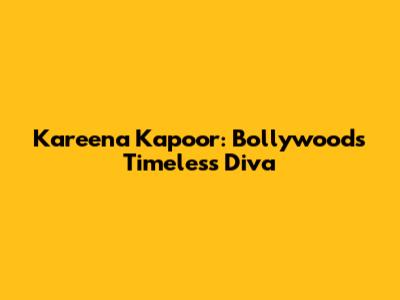 Kareena Kapoor: Bollywood's Timeless Diva