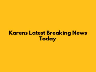 Karen's Latest Breaking News Today