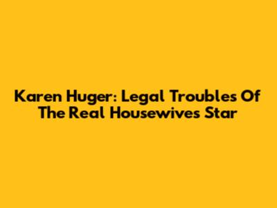 Karen Huger: Legal Troubles Of The Real Housewives Star