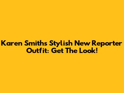 Karen Smith's Stylish New Reporter Outfit: Get The Look!