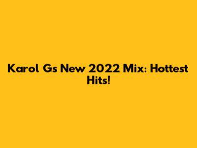 Karol G's New 2022 Mix: Hottest Hits!