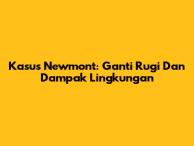 Kasus Newmont: Ganti Rugi Dan Dampak Lingkungan