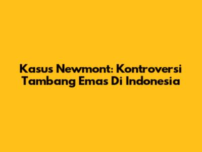 Kasus Newmont: Kontroversi Tambang Emas Di Indonesia