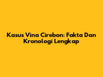 Kasus Vina Cirebon: Fakta Dan Kronologi Lengkap