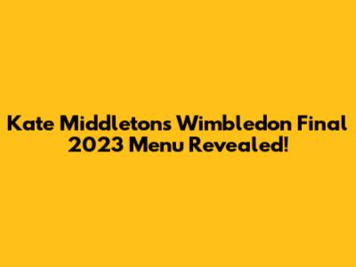Kate Middleton's Wimbledon Final 2023 Menu Revealed!