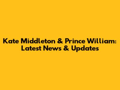 Kate Middleton & Prince William: Latest News & Updates