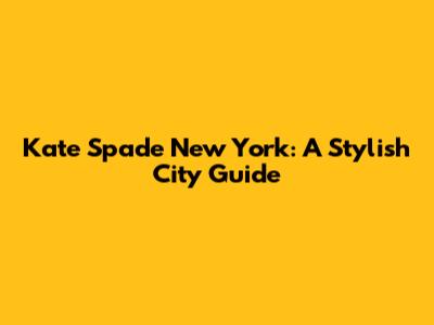 Kate Spade New York: A Stylish City Guide