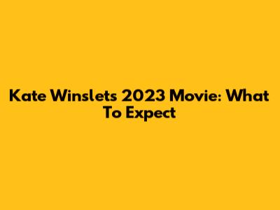 Kate Winslet's 2023 Movie: What To Expect
