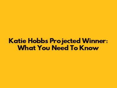 Katie Hobbs Projected Winner: What You Need To Know