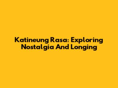 Katineung Rasa: Exploring Nostalgia And Longing