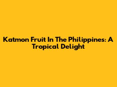 Katmon Fruit In The Philippines: A Tropical Delight