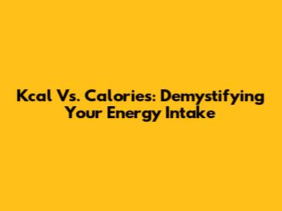 Kcal Vs. Calories: Demystifying Your Energy Intake