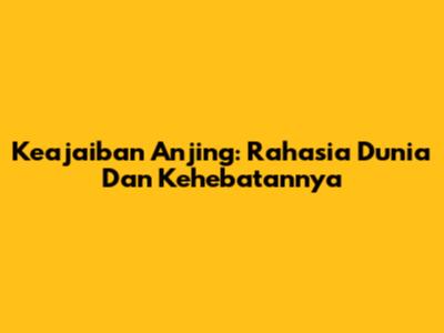 Keajaiban Anjing: Rahasia Dunia Dan Kehebatannya