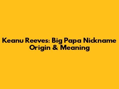 Keanu Reeves: Big Papa Nickname Origin & Meaning