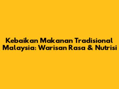 Kebaikan Makanan Tradisional Malaysia: Warisan Rasa & Nutrisi
