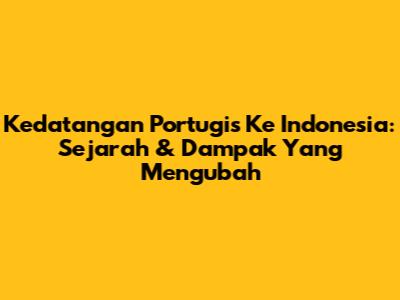 Kedatangan Portugis Ke Indonesia: Sejarah & Dampak Yang Mengubah