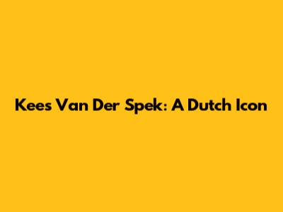 Kees Van Der Spek: A Dutch Icon