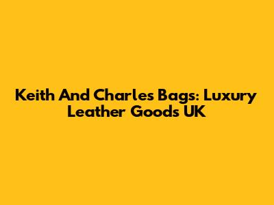Keith And Charles Bags: Luxury Leather Goods UK