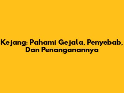 Kejang: Pahami Gejala, Penyebab, Dan Penanganannya