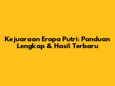 Kejuaraan Eropa Putri: Panduan Lengkap & Hasil Terbaru