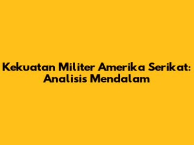 Kekuatan Militer Amerika Serikat: Analisis Mendalam
