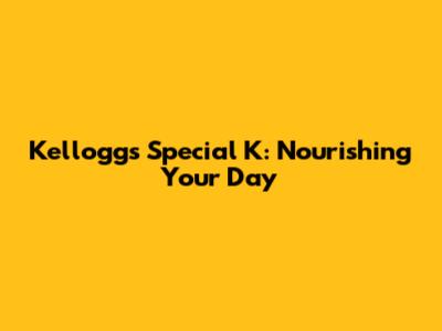 Kellogg's Special K: Nourishing Your Day