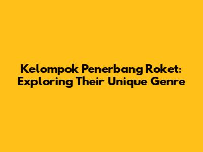 Kelompok Penerbang Roket: Exploring Their Unique Genre