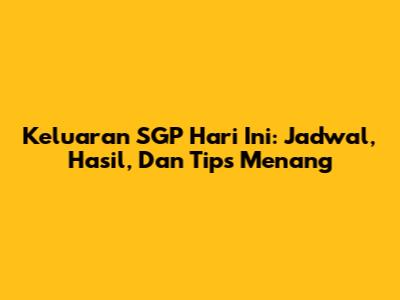 Keluaran SGP Hari Ini: Jadwal, Hasil, Dan Tips Menang