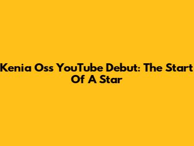 Kenia Os's YouTube Debut: The Start Of A Star