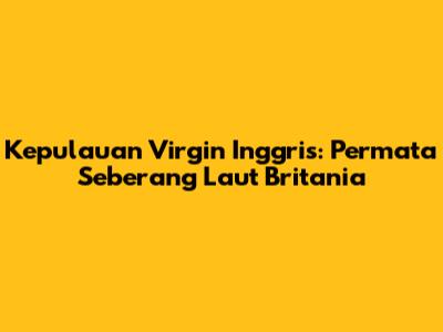 Kepulauan Virgin Inggris: Permata Seberang Laut Britania