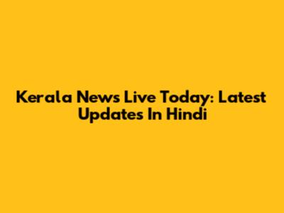 Kerala News Live Today: Latest Updates In Hindi