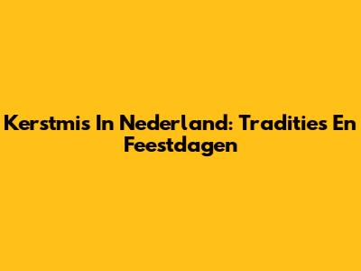 Kerstmis In Nederland: Tradities En Feestdagen