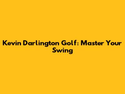 Kevin Darlington Golf: Master Your Swing