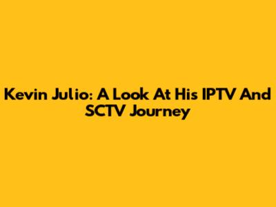 Kevin Julio: A Look At His IPTV And SCTV Journey