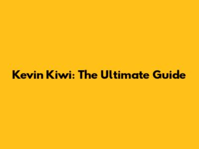 Kevin Kiwi: The Ultimate Guide