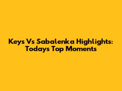 Keys Vs Sabalenka Highlights: Today's Top Moments