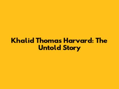 Khalid Thomas Harvard: The Untold Story