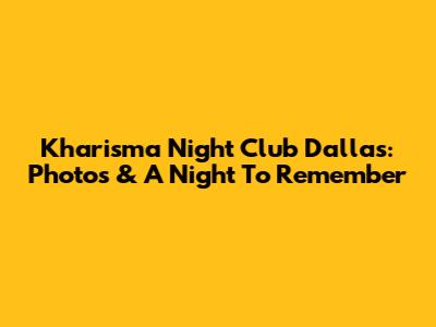 Kharisma Night Club Dallas: Photos & A Night To Remember