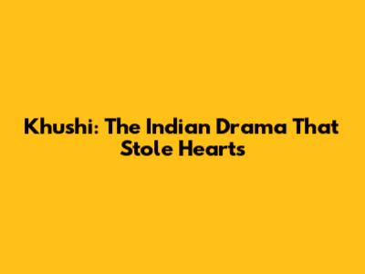 Khushi: The Indian Drama That Stole Hearts