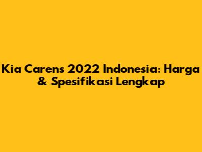 Kia Carens 2022 Indonesia: Harga & Spesifikasi Lengkap