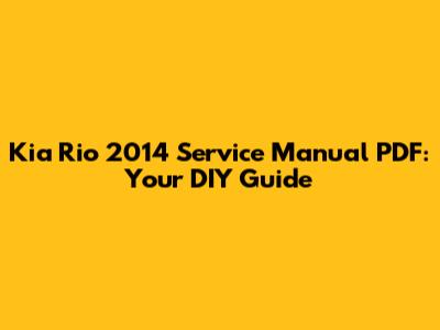 Kia Rio 2014 Service Manual PDF: Your DIY Guide
